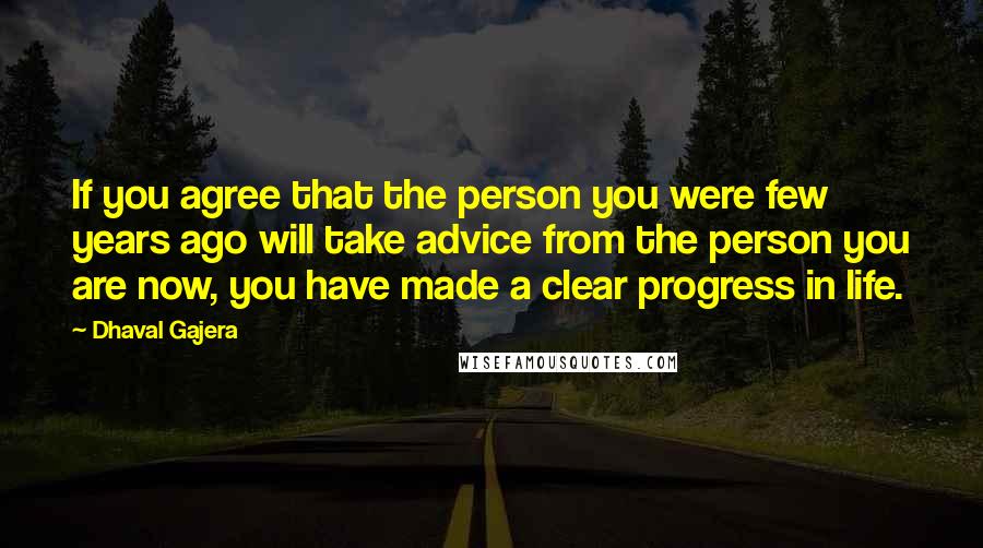 Dhaval Gajera Quotes: If you agree that the person you were few years ago will take advice from the person you are now, you have made a clear progress in life.