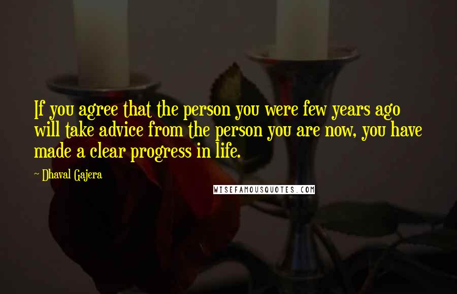 Dhaval Gajera Quotes: If you agree that the person you were few years ago will take advice from the person you are now, you have made a clear progress in life.