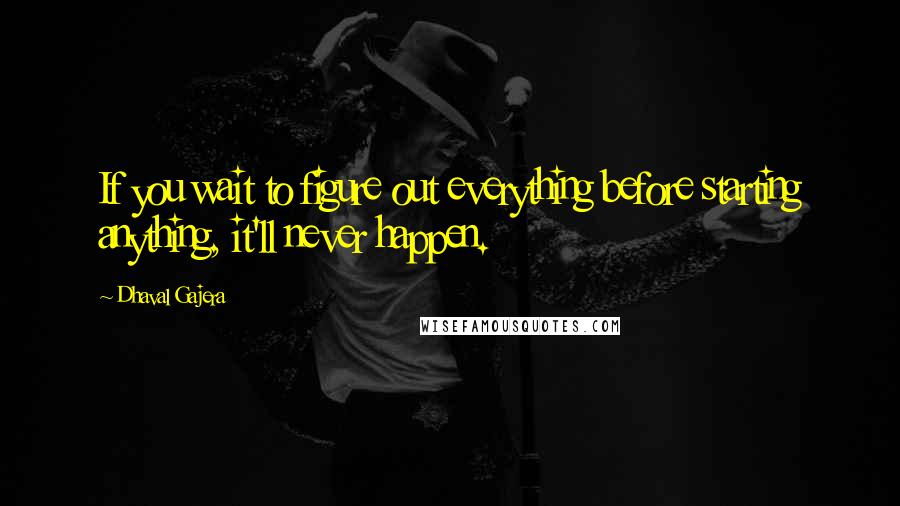 Dhaval Gajera Quotes: If you wait to figure out everything before starting anything, it'll never happen.