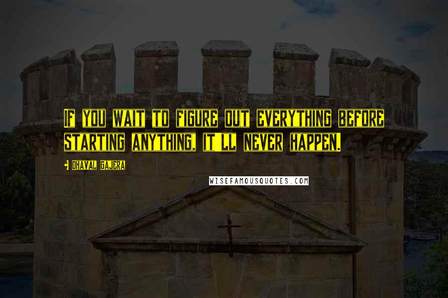 Dhaval Gajera Quotes: If you wait to figure out everything before starting anything, it'll never happen.