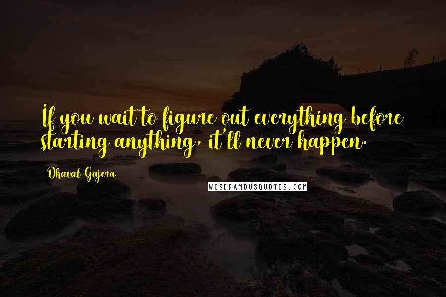 Dhaval Gajera Quotes: If you wait to figure out everything before starting anything, it'll never happen.