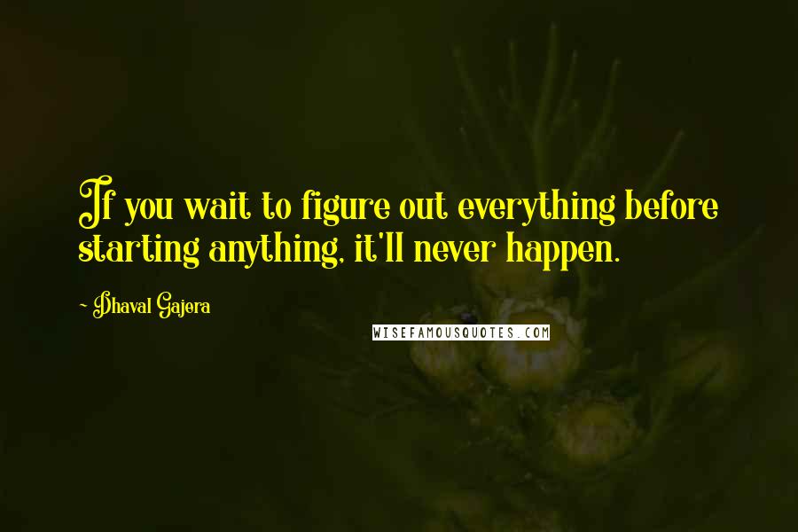 Dhaval Gajera Quotes: If you wait to figure out everything before starting anything, it'll never happen.