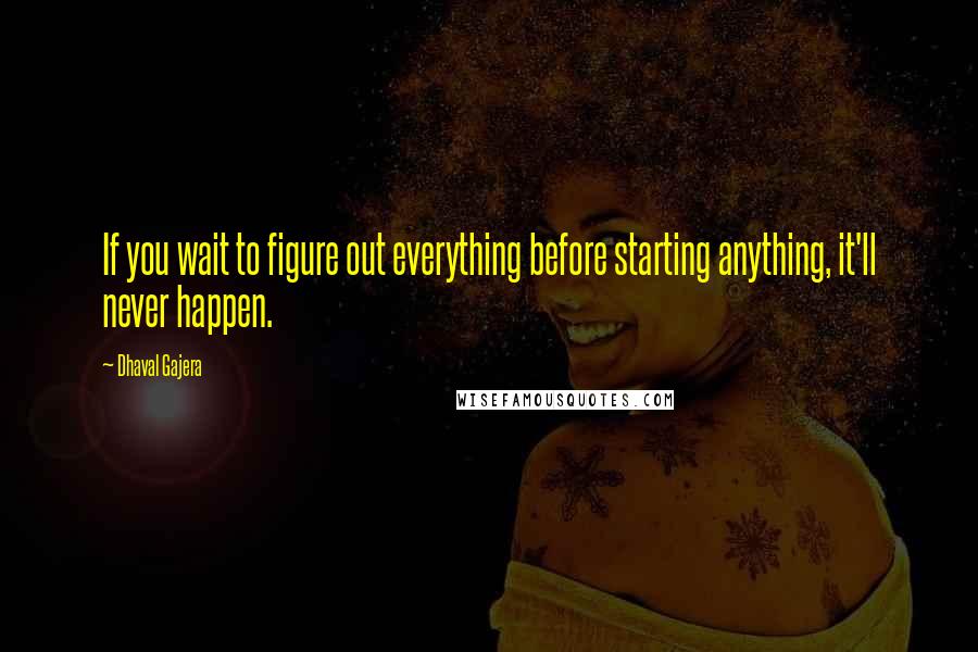 Dhaval Gajera Quotes: If you wait to figure out everything before starting anything, it'll never happen.