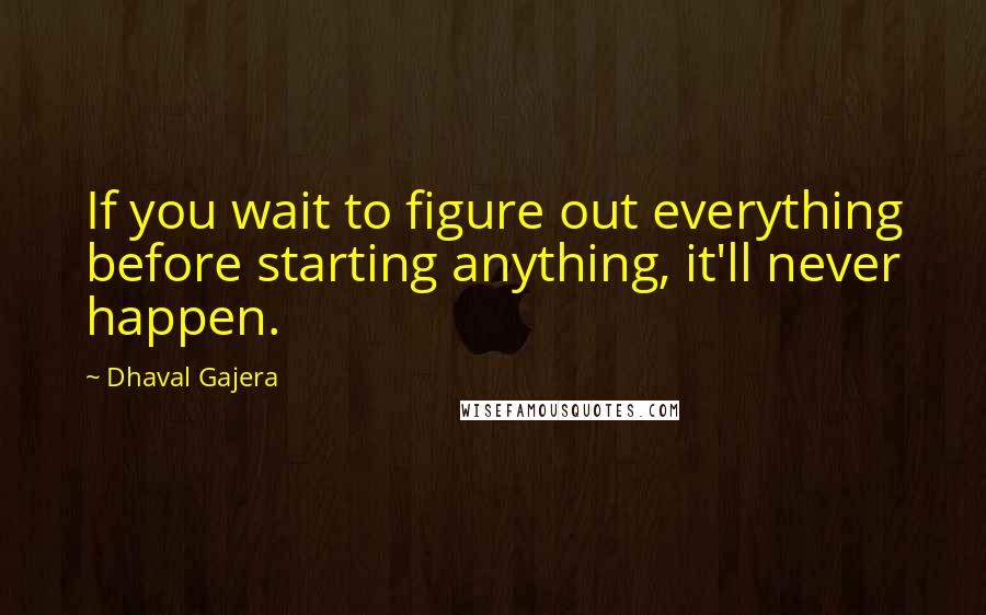 Dhaval Gajera Quotes: If you wait to figure out everything before starting anything, it'll never happen.