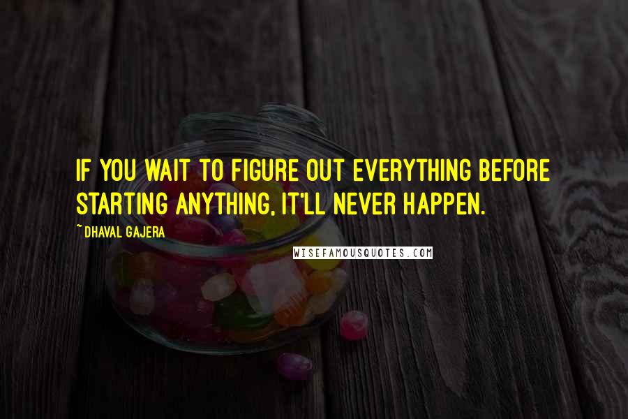 Dhaval Gajera Quotes: If you wait to figure out everything before starting anything, it'll never happen.