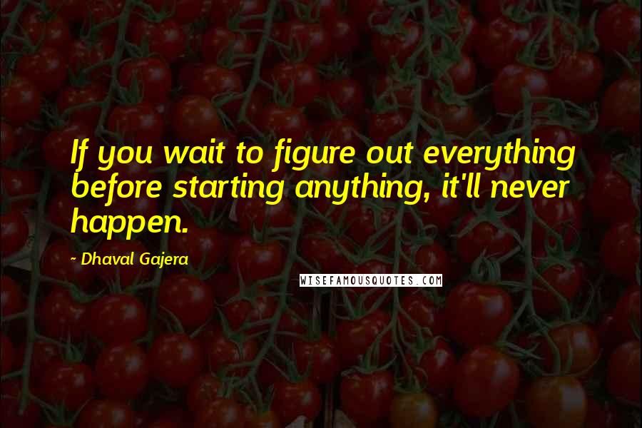 Dhaval Gajera Quotes: If you wait to figure out everything before starting anything, it'll never happen.