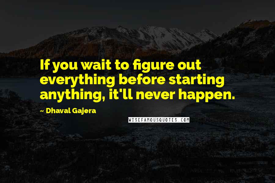 Dhaval Gajera Quotes: If you wait to figure out everything before starting anything, it'll never happen.