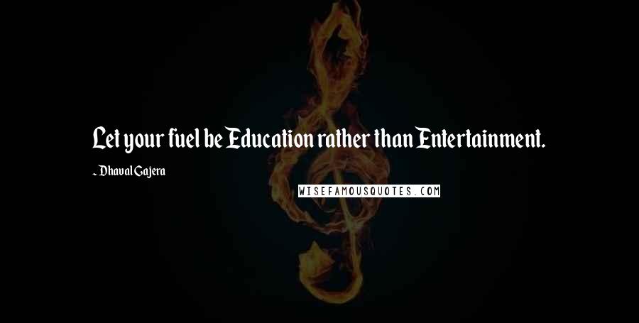 Dhaval Gajera Quotes: Let your fuel be Education rather than Entertainment.