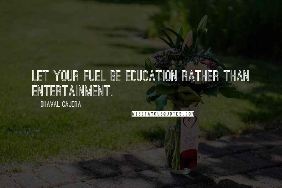 Dhaval Gajera Quotes: Let your fuel be Education rather than Entertainment.