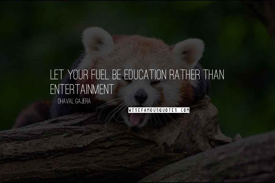 Dhaval Gajera Quotes: Let your fuel be Education rather than Entertainment.