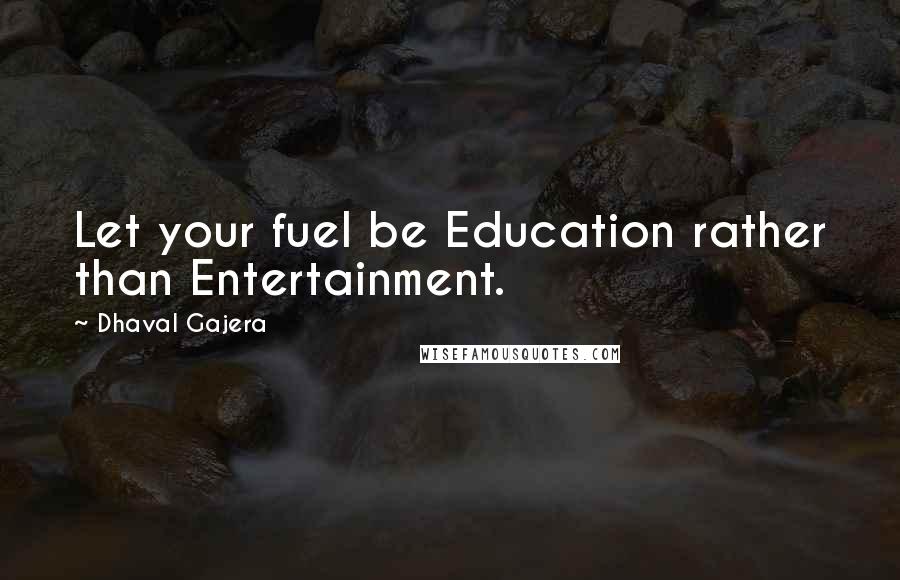 Dhaval Gajera Quotes: Let your fuel be Education rather than Entertainment.