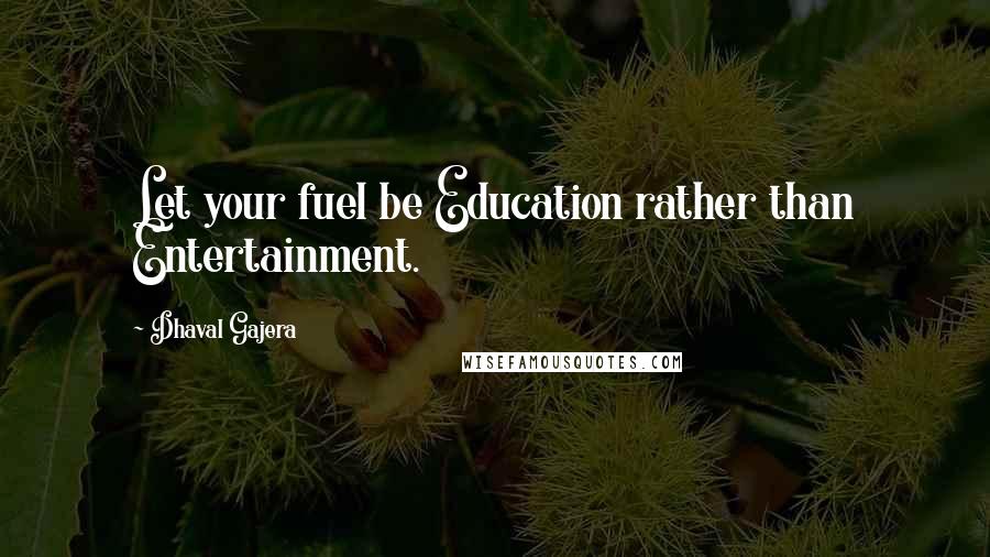 Dhaval Gajera Quotes: Let your fuel be Education rather than Entertainment.