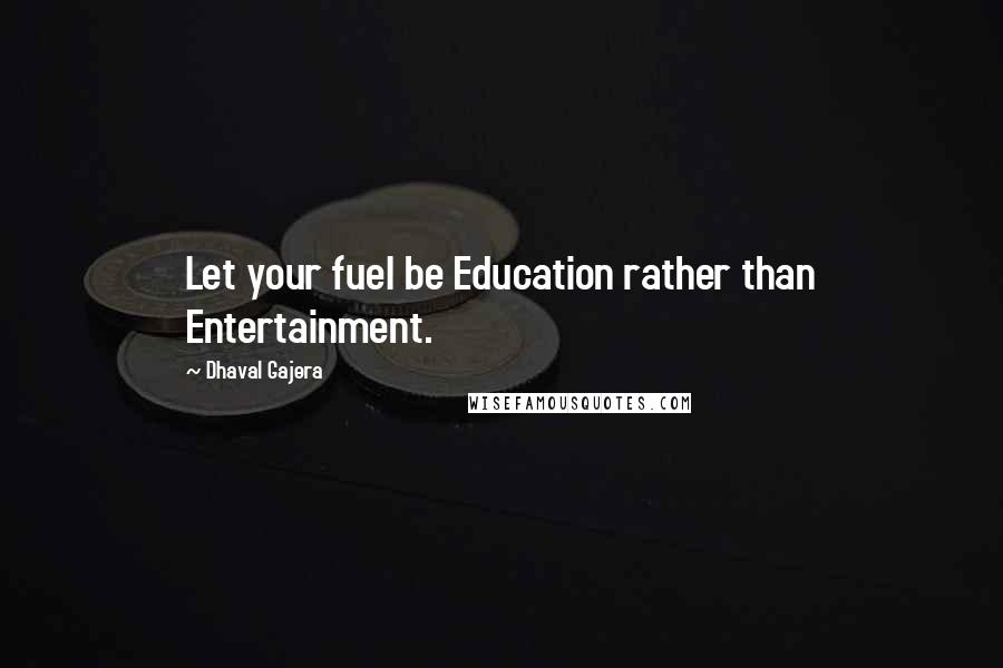Dhaval Gajera Quotes: Let your fuel be Education rather than Entertainment.