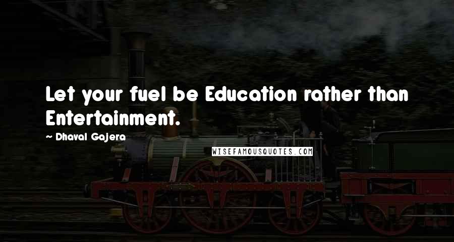 Dhaval Gajera Quotes: Let your fuel be Education rather than Entertainment.