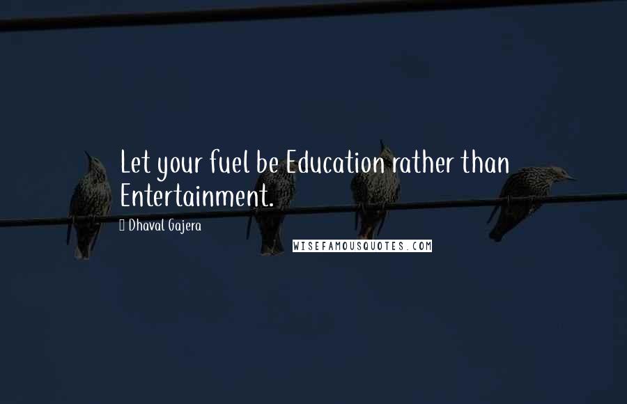 Dhaval Gajera Quotes: Let your fuel be Education rather than Entertainment.