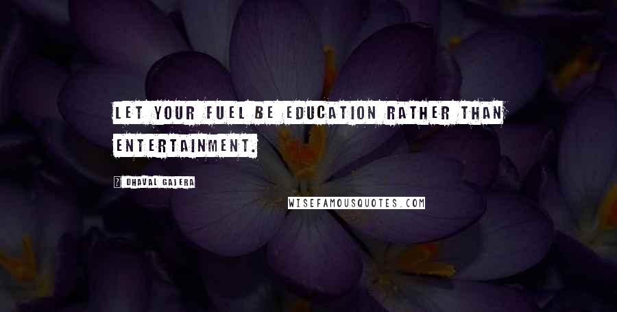 Dhaval Gajera Quotes: Let your fuel be Education rather than Entertainment.