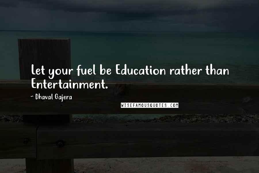 Dhaval Gajera Quotes: Let your fuel be Education rather than Entertainment.