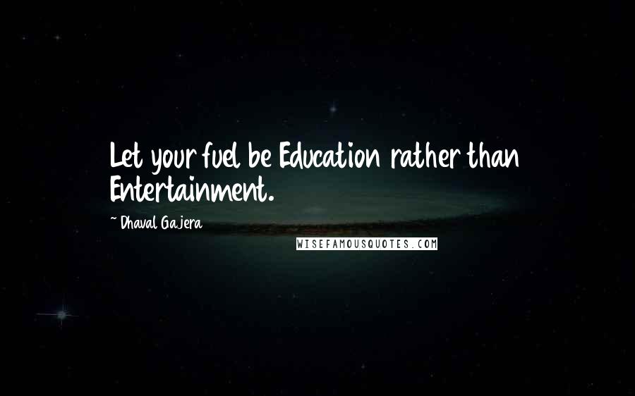 Dhaval Gajera Quotes: Let your fuel be Education rather than Entertainment.