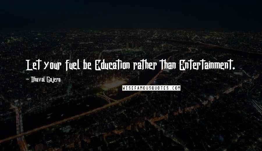 Dhaval Gajera Quotes: Let your fuel be Education rather than Entertainment.