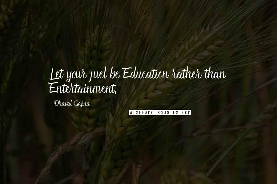 Dhaval Gajera Quotes: Let your fuel be Education rather than Entertainment.