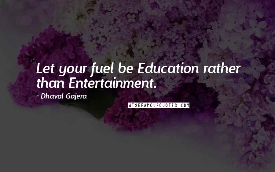 Dhaval Gajera Quotes: Let your fuel be Education rather than Entertainment.