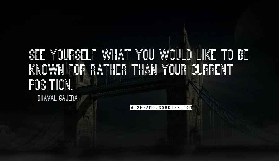 Dhaval Gajera Quotes: See yourself what you would like to be known for rather than your current position.
