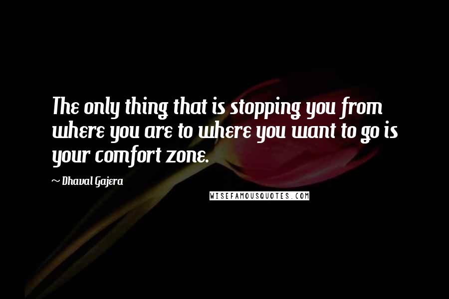 Dhaval Gajera Quotes: The only thing that is stopping you from where you are to where you want to go is your comfort zone.