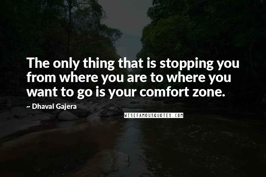 Dhaval Gajera Quotes: The only thing that is stopping you from where you are to where you want to go is your comfort zone.