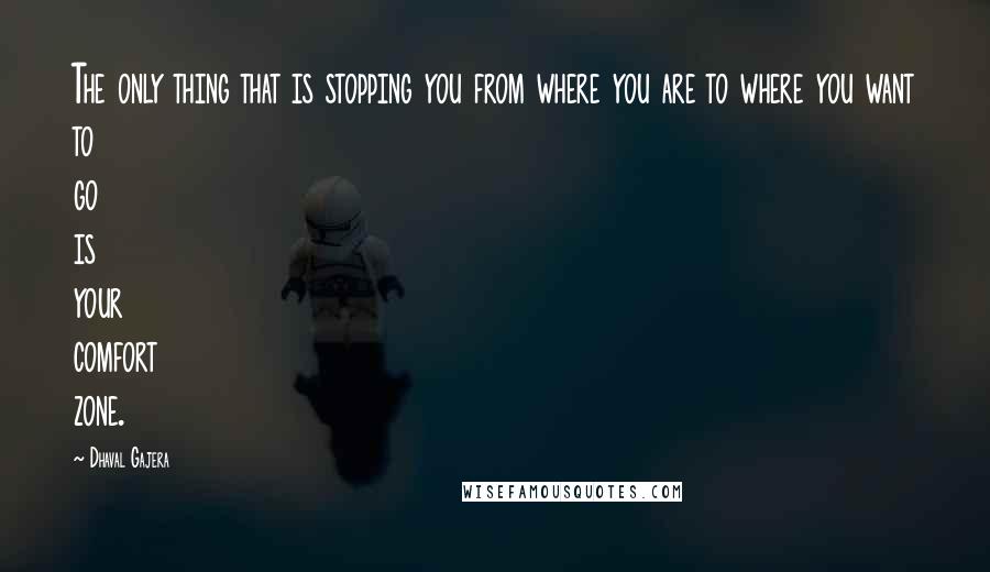 Dhaval Gajera Quotes: The only thing that is stopping you from where you are to where you want to go is your comfort zone.