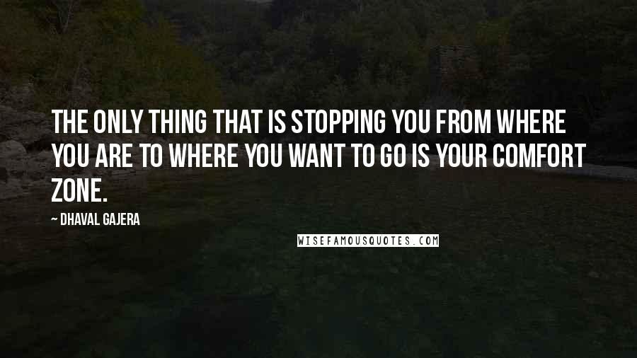 Dhaval Gajera Quotes: The only thing that is stopping you from where you are to where you want to go is your comfort zone.