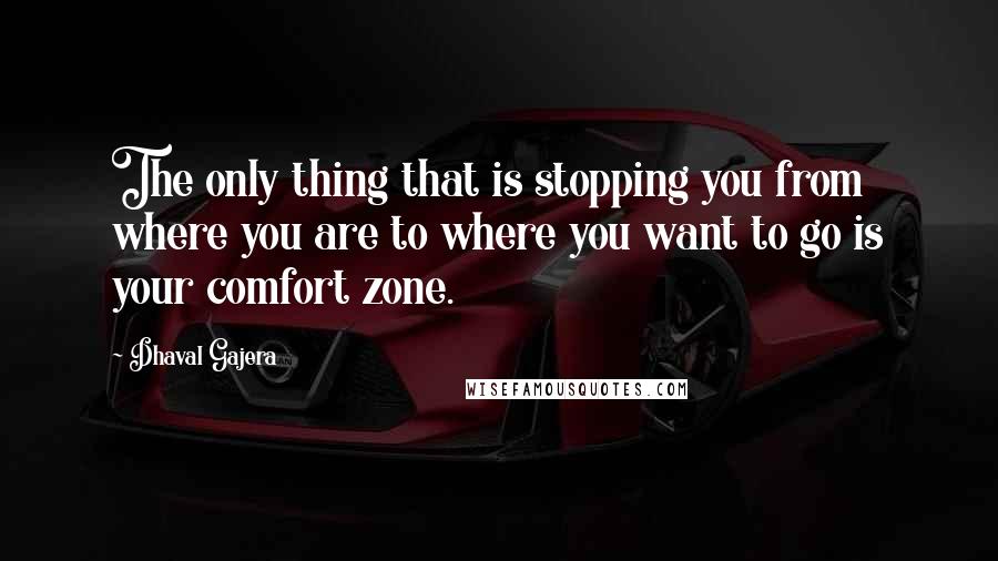 Dhaval Gajera Quotes: The only thing that is stopping you from where you are to where you want to go is your comfort zone.