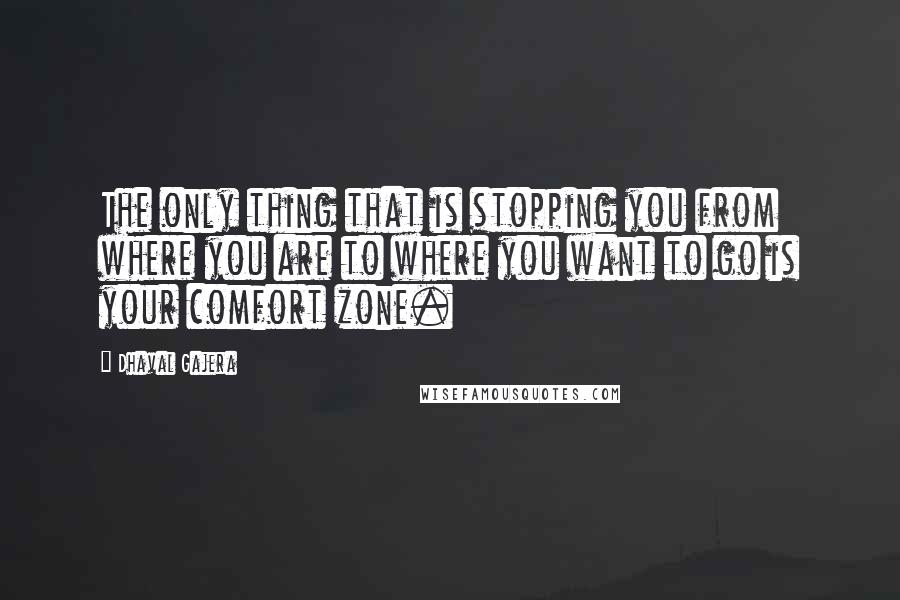 Dhaval Gajera Quotes: The only thing that is stopping you from where you are to where you want to go is your comfort zone.