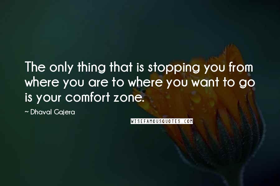 Dhaval Gajera Quotes: The only thing that is stopping you from where you are to where you want to go is your comfort zone.