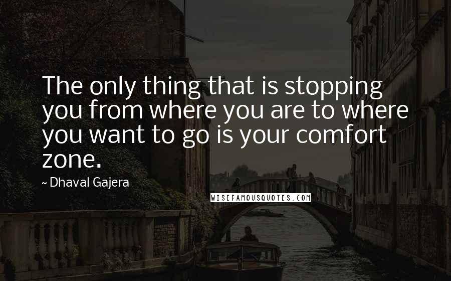 Dhaval Gajera Quotes: The only thing that is stopping you from where you are to where you want to go is your comfort zone.