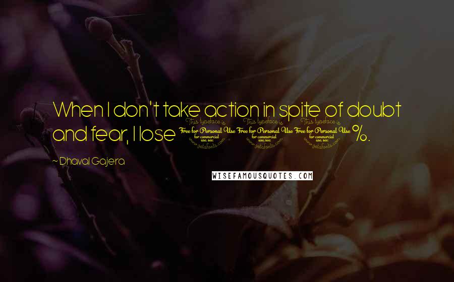 Dhaval Gajera Quotes: When I don't take action in spite of doubt and fear, I lose 100%.