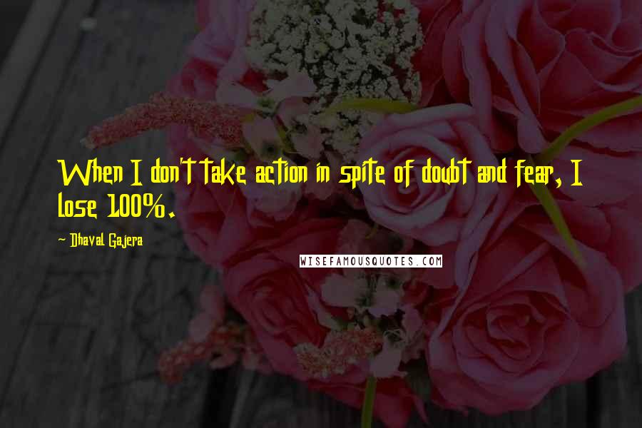 Dhaval Gajera Quotes: When I don't take action in spite of doubt and fear, I lose 100%.