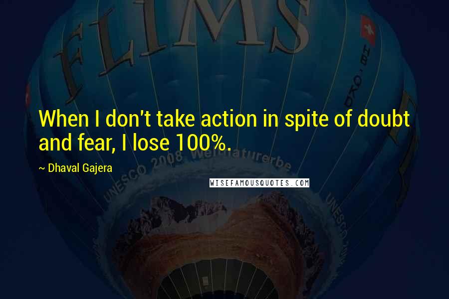 Dhaval Gajera Quotes: When I don't take action in spite of doubt and fear, I lose 100%.