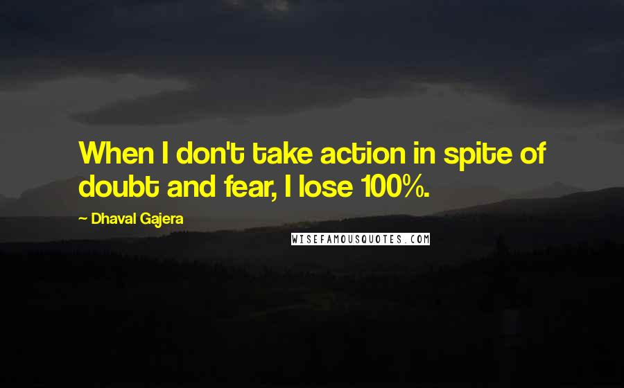 Dhaval Gajera Quotes: When I don't take action in spite of doubt and fear, I lose 100%.