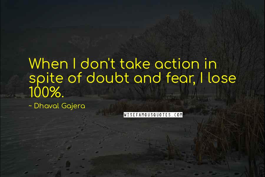 Dhaval Gajera Quotes: When I don't take action in spite of doubt and fear, I lose 100%.