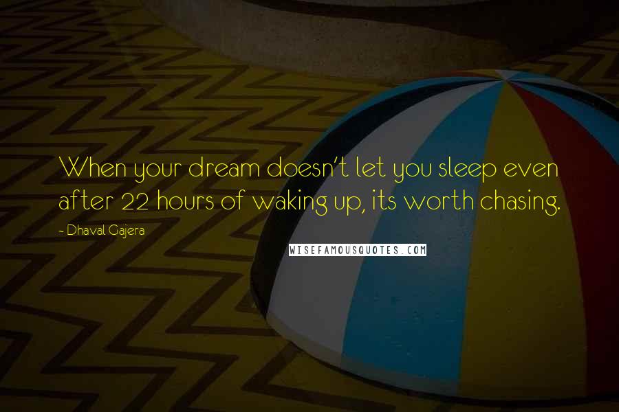 Dhaval Gajera Quotes: When your dream doesn't let you sleep even after 22 hours of waking up, its worth chasing.