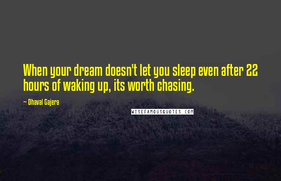 Dhaval Gajera Quotes: When your dream doesn't let you sleep even after 22 hours of waking up, its worth chasing.