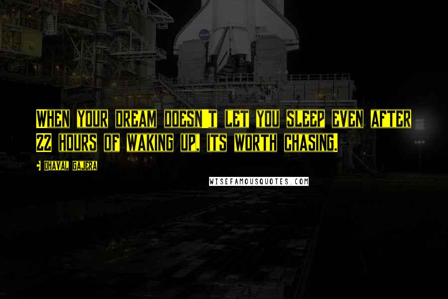 Dhaval Gajera Quotes: When your dream doesn't let you sleep even after 22 hours of waking up, its worth chasing.