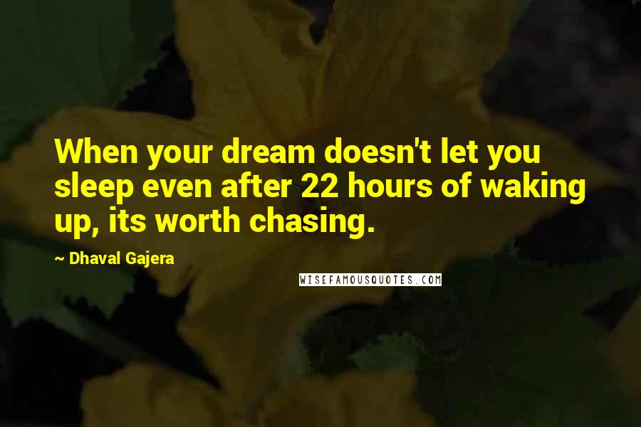 Dhaval Gajera Quotes: When your dream doesn't let you sleep even after 22 hours of waking up, its worth chasing.