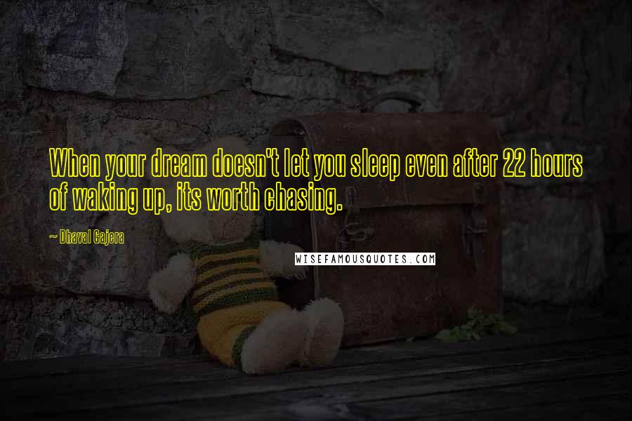 Dhaval Gajera Quotes: When your dream doesn't let you sleep even after 22 hours of waking up, its worth chasing.