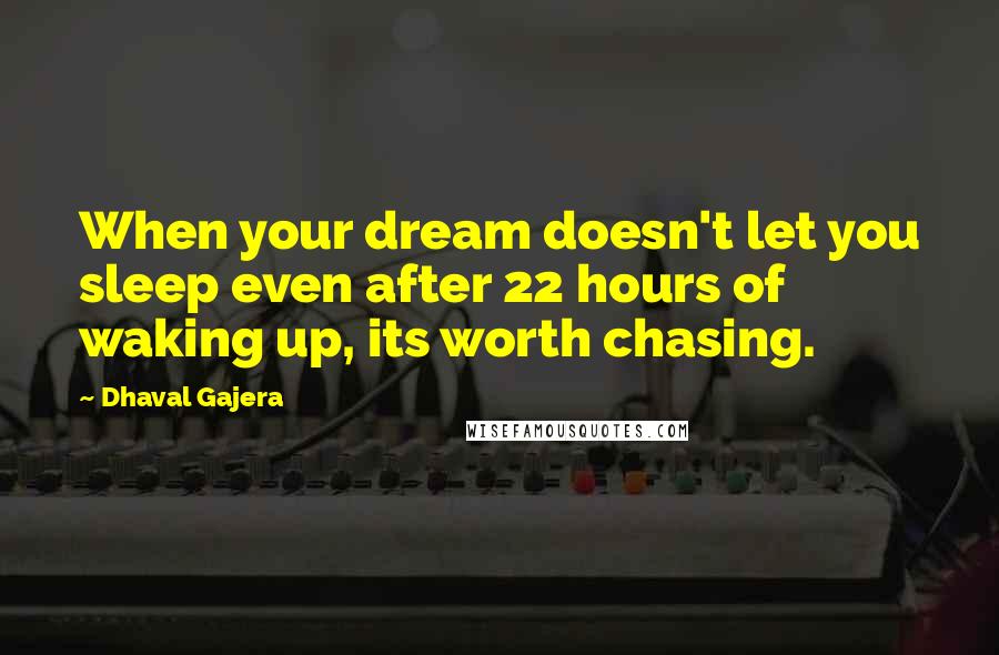 Dhaval Gajera Quotes: When your dream doesn't let you sleep even after 22 hours of waking up, its worth chasing.