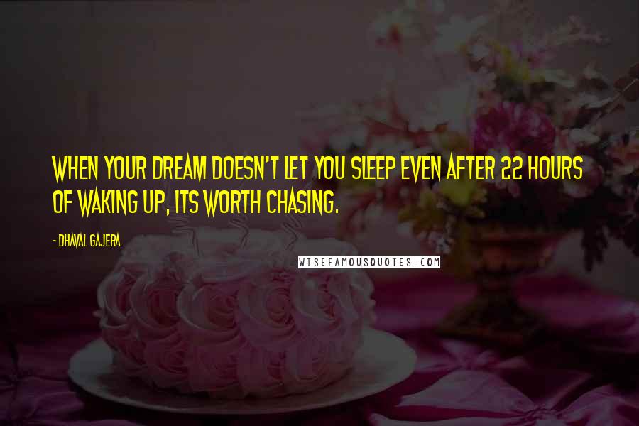 Dhaval Gajera Quotes: When your dream doesn't let you sleep even after 22 hours of waking up, its worth chasing.