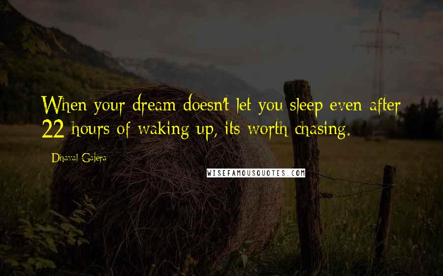 Dhaval Gajera Quotes: When your dream doesn't let you sleep even after 22 hours of waking up, its worth chasing.