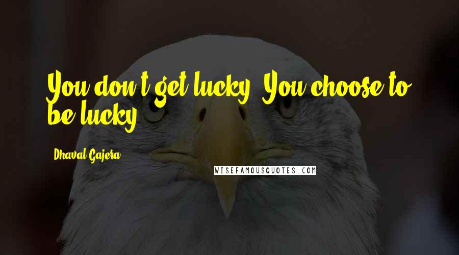 Dhaval Gajera Quotes: You don't get lucky. You choose to be lucky.