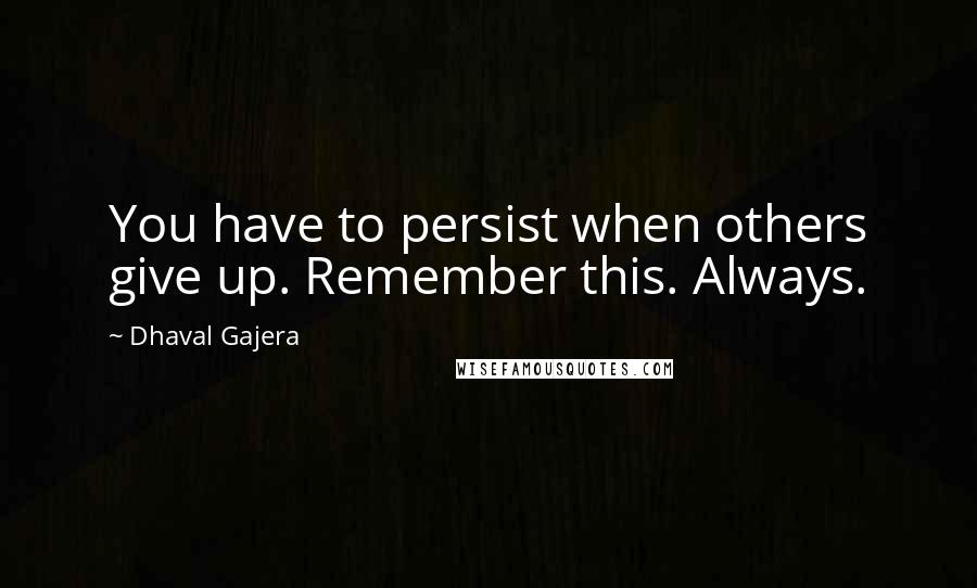 Dhaval Gajera Quotes: You have to persist when others give up. Remember this. Always.