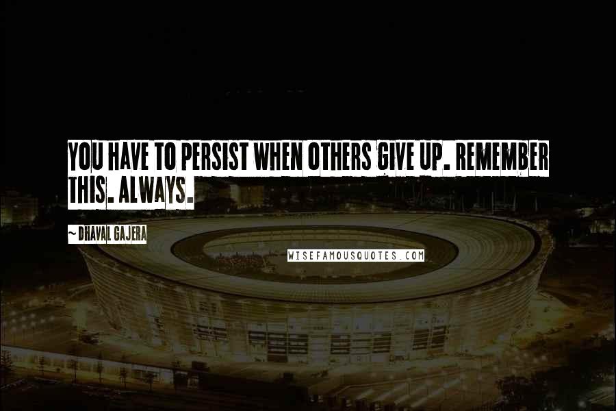 Dhaval Gajera Quotes: You have to persist when others give up. Remember this. Always.